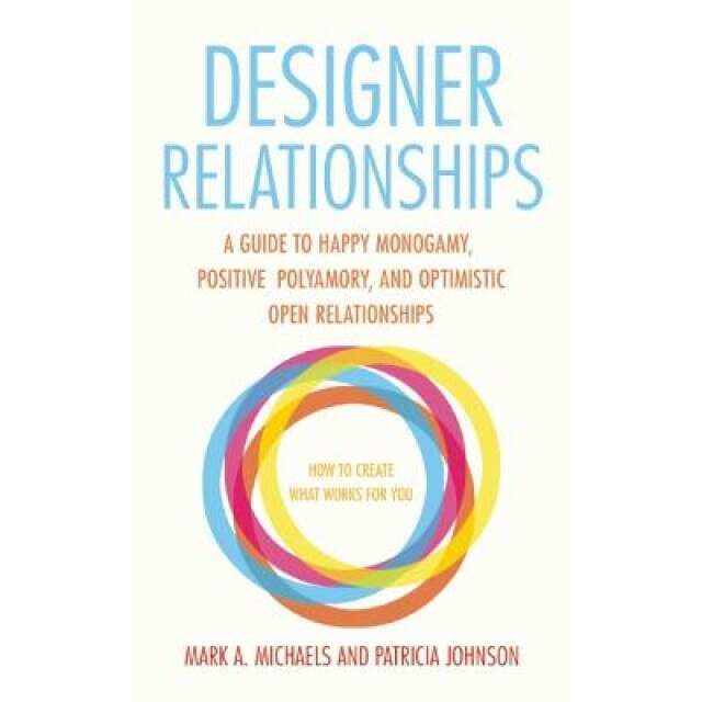 Designer Relationships: A Guide to Happy Monogamy, Positive Polyamory, and Optimistic Open Relationships, Mark A. Michaels (Author)