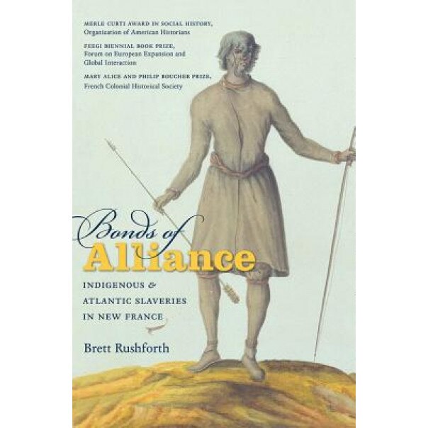 Bonds of Alliance: Indigenous and Atlantic Slaveries in New France, Brett Rushforth (Author)