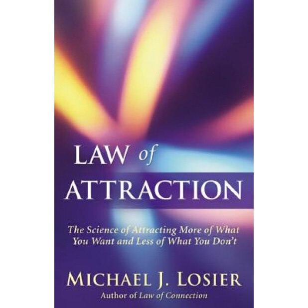 Law of Attraction: The Science of Attracting More of What You Want and Less of What You Don't, Michael J. Losier