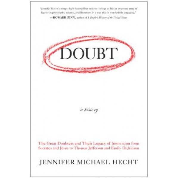 Doubt: A History: The Great Doubters and Their Legacy of Innovation from Socrates and Jesus to Thomas Jefferson and Emily Dickinson, Jennifer Michael Hecht