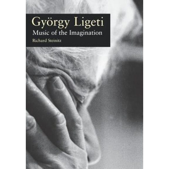Gyorgy Ligeti: Music of the Imagination, Richard Steinitz (Author)