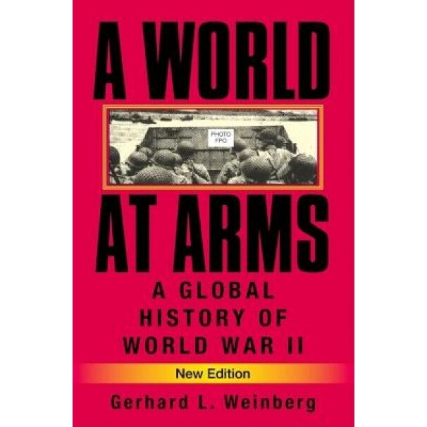 A World at Arms: A Global History of World War II, Gerhard L. Weinberg