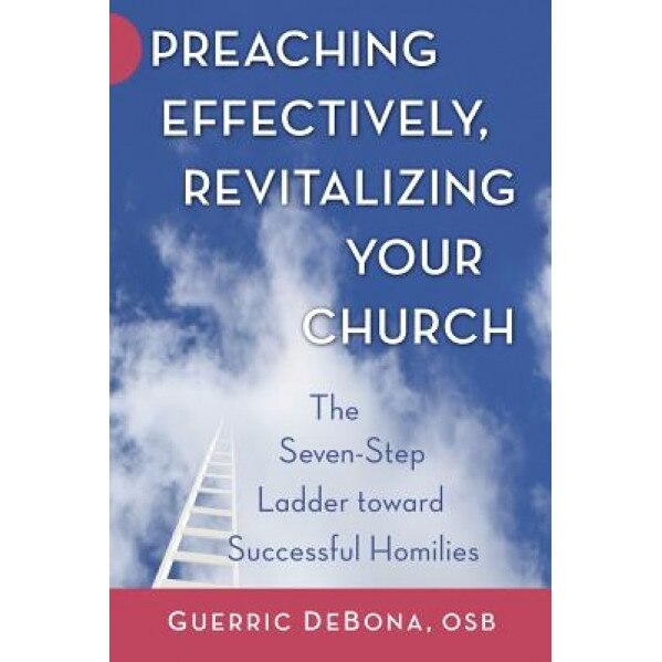 Preaching Effectively, Revitalizing Your Church: The Seven-Step Ladder Toward Successful Homilies, Guerric DeBona (Author)