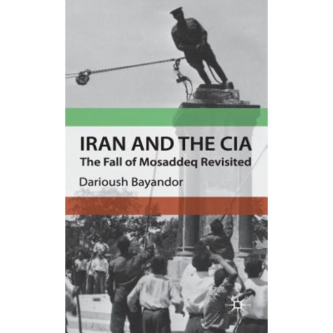 Iran and the CIA: The Fall of Mosaddeq Revisited, Darioush Bayandor