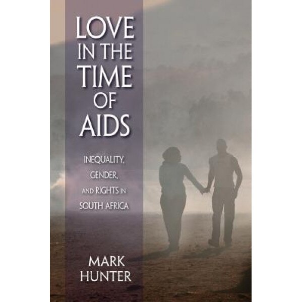 Love in the Time of AIDS: Inequality, Gender, and Rights in South Africa, Mark Hunter