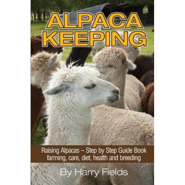 Alpaca Keeping: Raising Alpacas - Step by Step Guide Book... Farming, Care, Diet, Health and Breeding, Harry Fields (Author)