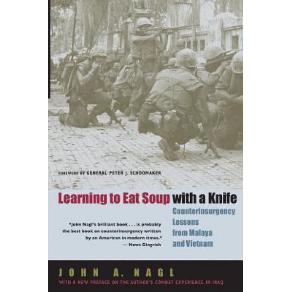 Learning to Eat Soup with a Knife: Counterinsurgency Lessons from Malaya and Vietnam, John A. Nagl