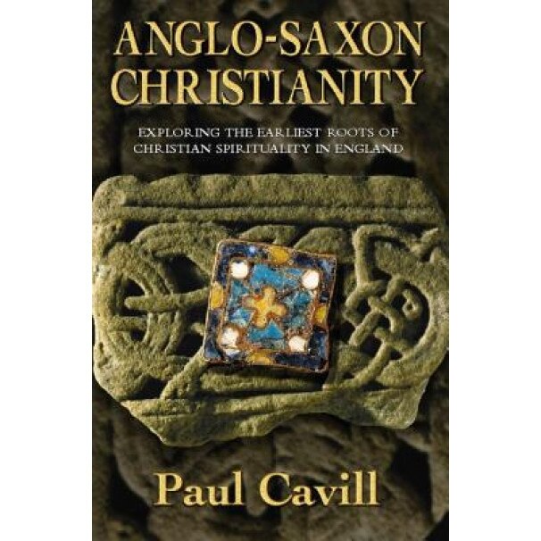 Anglo-Saxon Christianity: Exploring the Earliest Roots of Christian Spirituality in England, Paul Cavill (Author)