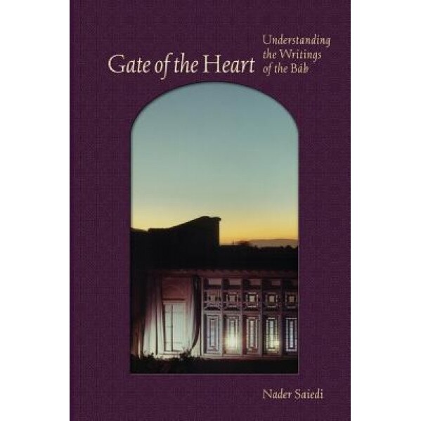 Gate of the Heart: Understanding the Writings of the Bab, Nader Saiedi (Author)