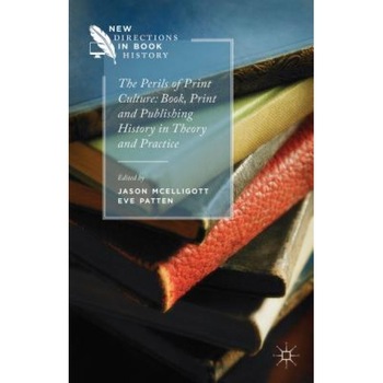The Perils of Print Culture: Book, Print and Publishing History in Theory and Practice, Eve Patten (Editor) The Perils of Print Culture: Book, Print and Publishing History in Theory and Practice, Eve Patten (Editor)