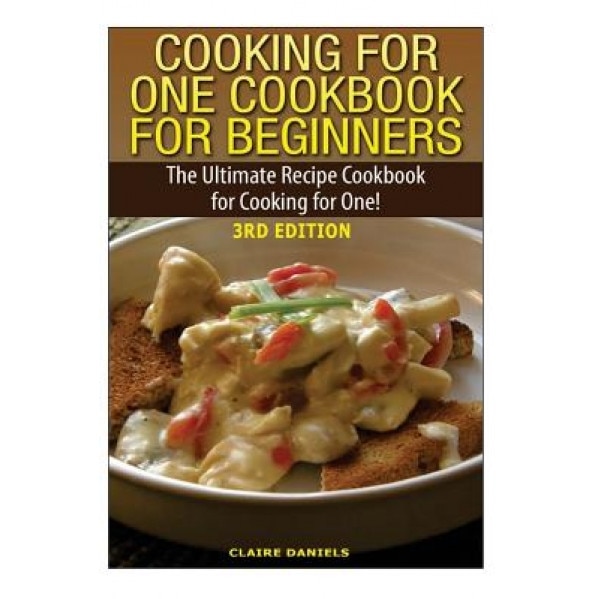 Cooking for One Cookbook for Beginners: The Ultimate Recipe Cookbook for Cooking for One!, Claire Daniels (Author)