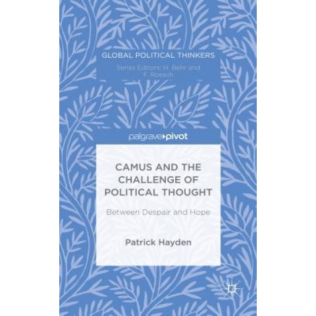 Camus and the Challenge of Political Thought: Between Despair and Hope, Patrick Hayden (Author)