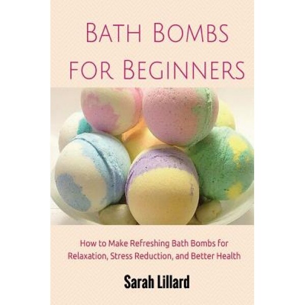 Bath Bombs for Beginners: How to Make Refreshing Bath Bombs for Relaxation, Stress Reduction, and Better Health, Sarah McMillan (Author)