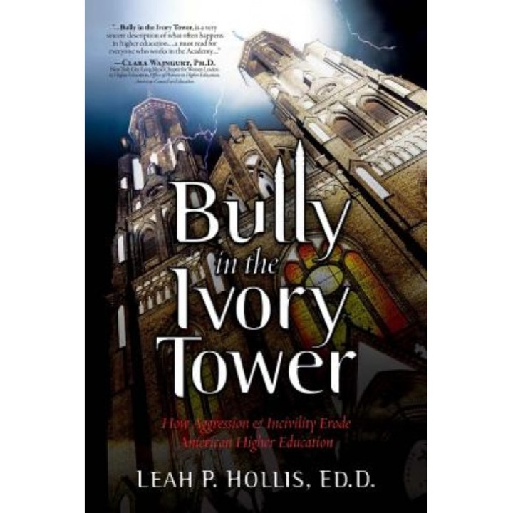 Bully in the Ivory Tower: How Aggression and Incivility Erode American Higher Education, Leah P. Hollis Ed D. (Author)