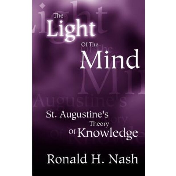 The Light of the Mind: St. Augustine's Theory of Knowledge, Ronald H. Nash (Author)