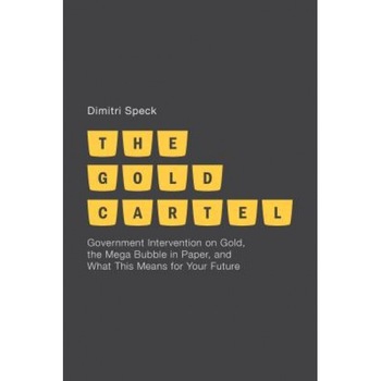 The Gold Cartel: Government Intervention in Gold, the Mega-Bubble in Paper, and What This Means for Your Future - Dimitri Speck (Author) The Gold Cartel: Government Intervention in Gold, the Mega-Bubble in Paper, and What This Means for Your Future - Dimitri Speck (Author)