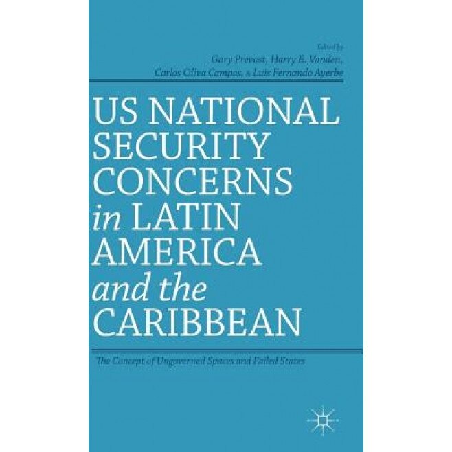 US National Security Concerns in Latin America and the Caribbean: The Concept of Ungoverned Spaces and Failed States, Gary Prevost (Editor)