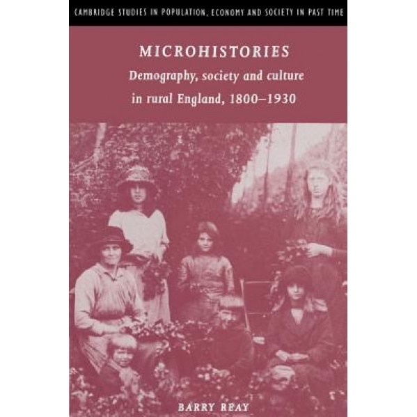 Microhistories: Demography, Society and Culture in Rural England, 1800 1930, Barry Reay (Author)