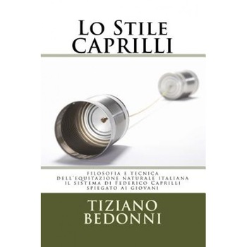 Lo Stile Caprilli: Filosofia E Tecnica Dell'equitazione Naturale Italiana - Il Sistema Di Federico Caprilli Spiegato AI Giovani, Tiziano Bedonni (Author) Lo Stile Caprilli: Filosofia E Tecnica Dell'equitazione Naturale Italiana - Il Sistema Di Federico Caprilli Spiegato AI Giovani, Tiziano Bedonni (Author)