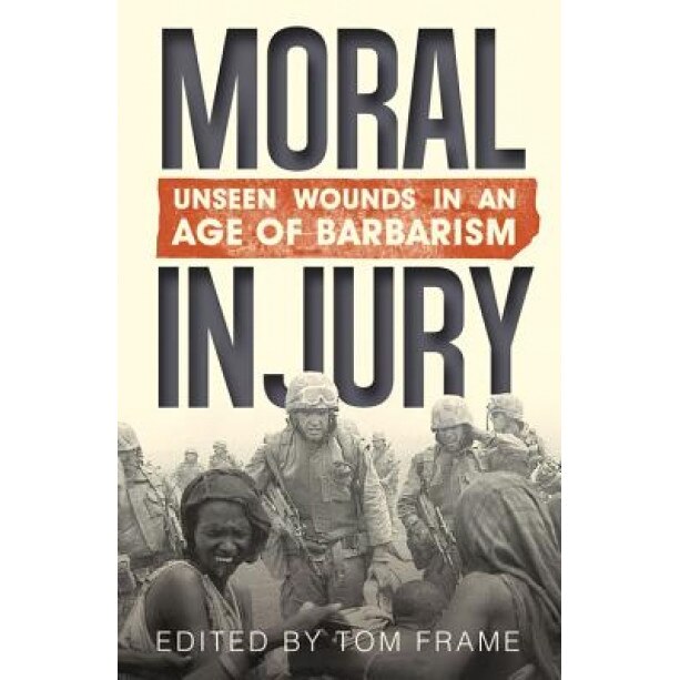Moral Injury: Unseen Wounds in an Age of Barbarism, Tom Frame (Author)