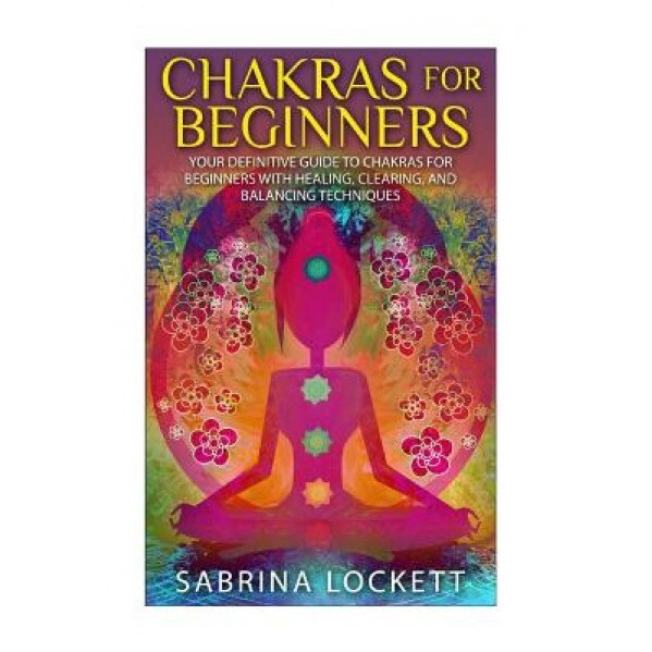 Chakras for Beginners: Your Definitive Guide to Chakras for Beginners for Healing, Clearing, and Balancing Techniques, Sabrina Lockett (Author)