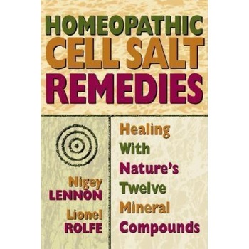 Homeopathic Cell Salt Remedies: Healing with Nature's Twelve Mineral Compounds, Lionel Rolfe, Nigey Lennon Homeopathic Cell Salt Remedies: Healing with Nature's Twelve Mineral Compounds, Lionel Rolfe, Nigey Lennon