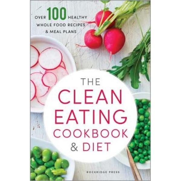 Clean Eating Cookbook & Diet: Over 100 Healthy Whole Food Recipes & Meal Plans, Rockridge Press (Author)