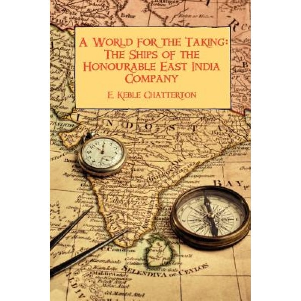 A World for the Taking: The Ships of the Honourable East India Company, E. Keble Chatterton (Author)