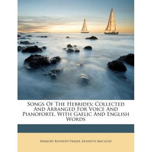 Songs of the Hebrides: Collected and Arranged for Voice and Pianoforte, with Gaelic and English Words, Marjory Kennedy-Fraser (Author)