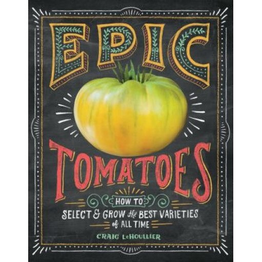 Epic Tomatoes: How to Select and Grow the Best Varieties of All Time, Craig Lehoullier (Author)