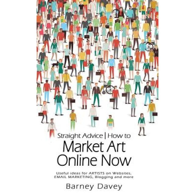 Straight Advice: How to Market Art Online Now, Barney Davey (Author)