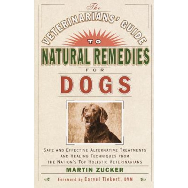 The Veterinarians' Guide to Natural Remedies for Dogs: Safe and Effective Alternative Treatments and Healing Techniques from the Nation's Top Holistic, Martin Zucker
