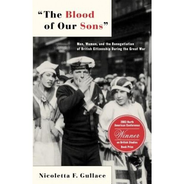 The Blood of Our Sons: Men, Women, and the Renegotiation of British Citizenship During the Great War, Nicoletta F. Gullace (Author)