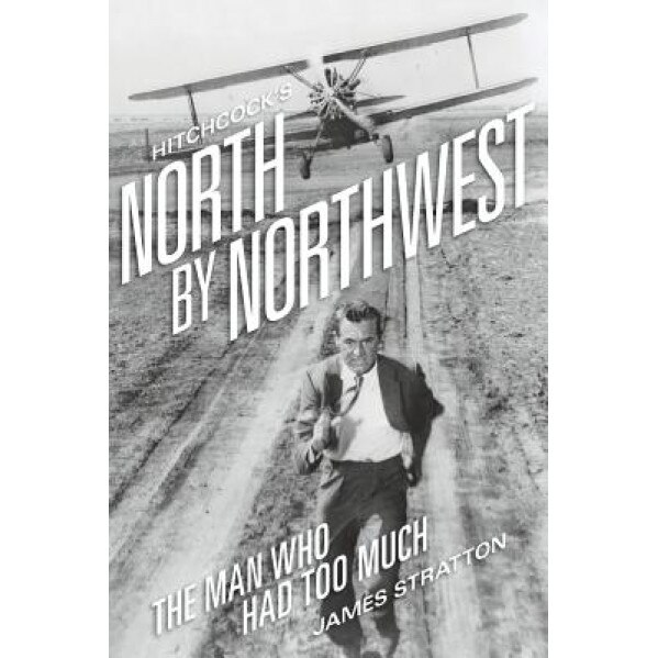 Hitchcock's North by Northwest: The Man Who Had Too Much, James Stratton (Author)