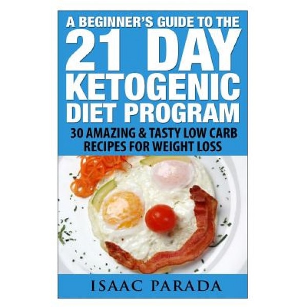 A Beginner's Guide to the 21 Day Ketogenic Diet Program: 30 Amazing & Tasty Low Carb Recipes for Weight Loss, Isaac Parada (Author)