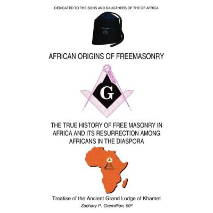 African Origins of Freemasonry: Treatise of the Ancient Grand Lodge of Khamet, Zachary P. Gremillion (Author)