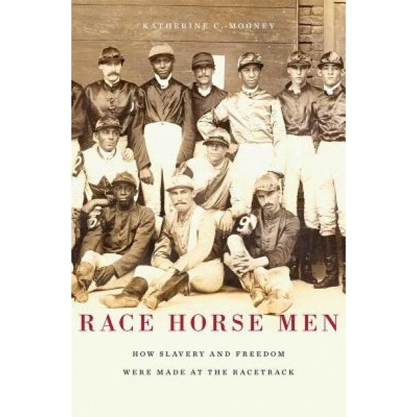 Race Horse Men: How Slavery and Freedom Were Made at the Racetrack, Katherine C. Mooney (Author)