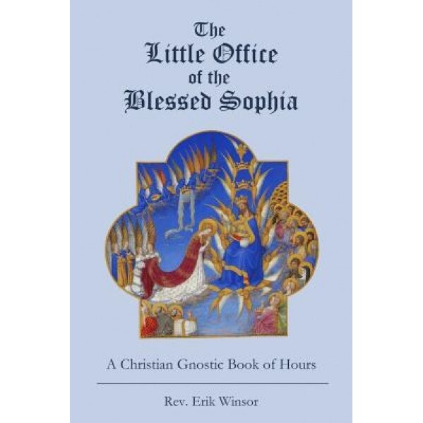 The Little Office of the Blessed Sophia: A Christian Gnostic Book of Hours, Rev Erik Winsor (Author)