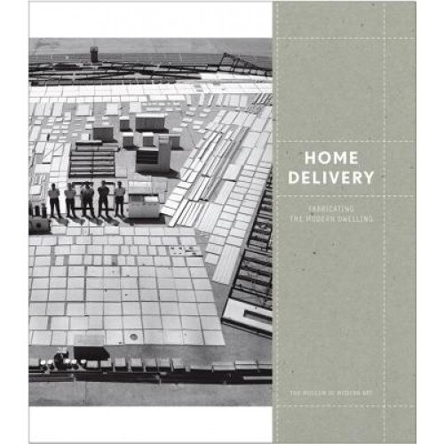 Home Delivery: Fabricating the Modern Dwelling, Barry Bergdoll (Editor)