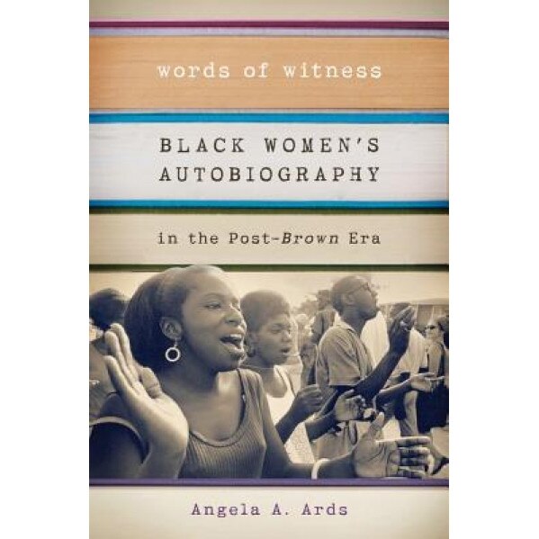 Words of Witness: Black Women's Autobiography in the Post-Brown Era, Angela A. Ards (Author)