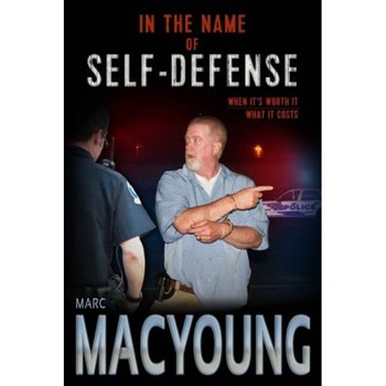 In the Name of Self-Defense: What It Costs. When It's Worth It., Marc MacYoung (Author) In the Name of Self-Defense: What It Costs. When It's Worth It., Marc MacYoung (Author)