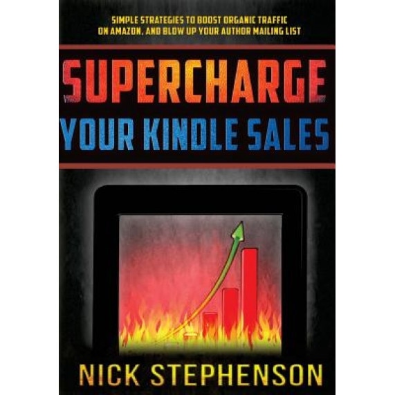 Supercharge Your Kindle Sales: Simple Strategies to Boost Organic Sales on Amazon and Blow Up Your Author Mailing List, Nick Stephenson (Author)