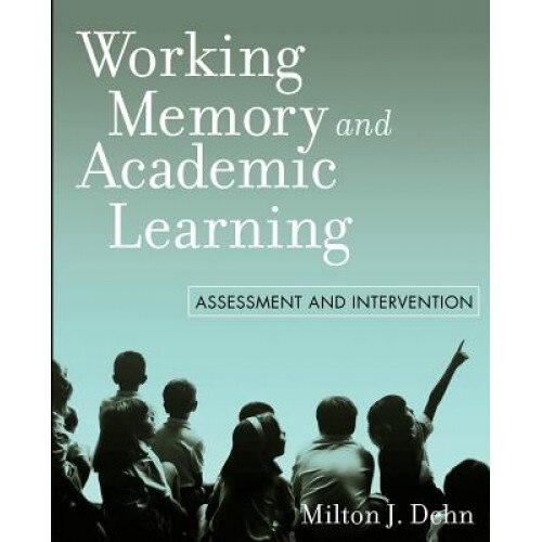 Working Memory and Academic Learning: Assessment and Intervention, Milton J. Dehn (Author)