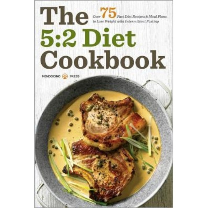 The 5: 2 Diet Cookbook: Over 75 Fast Diet Recipes and Meal Plans to Lose Weight with Intermittent Fasting, Mendocino Press (Author)
