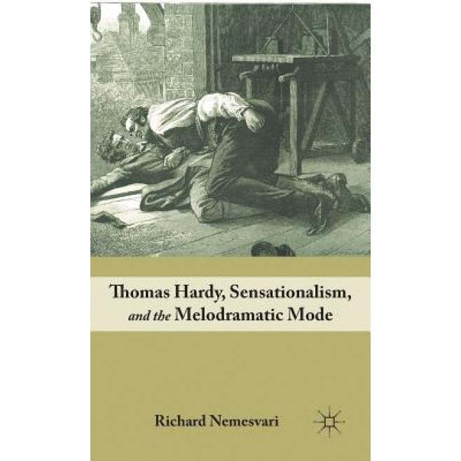 Thomas Hardy, Sensationalism, and the Melodramatic Mode, Richard Nemesvari (Author)