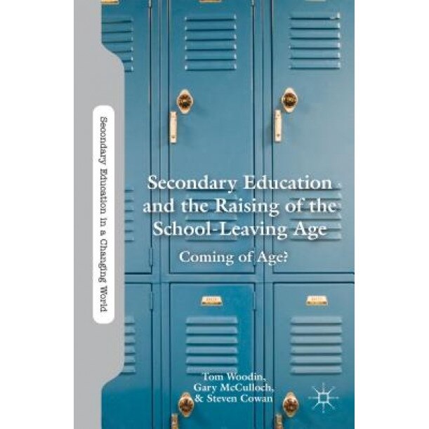 Secondary Education and the Raising of the School-Leaving Age: Coming of Age?, Tom Woodin (Author)