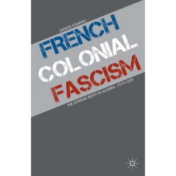 French Colonial Fascism: The Extreme Right in Algeria, 1919-1939, Samuel Kalman (Author) French Colonial Fascism: The Extreme Right in Algeria, 1919-1939, Samuel Kalman (Author)