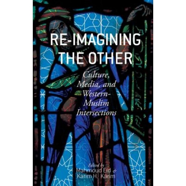 Re-Imagining the Other: Culture, Media, and Western-Muslim Intersections, Mahmoud Eid (Editor)