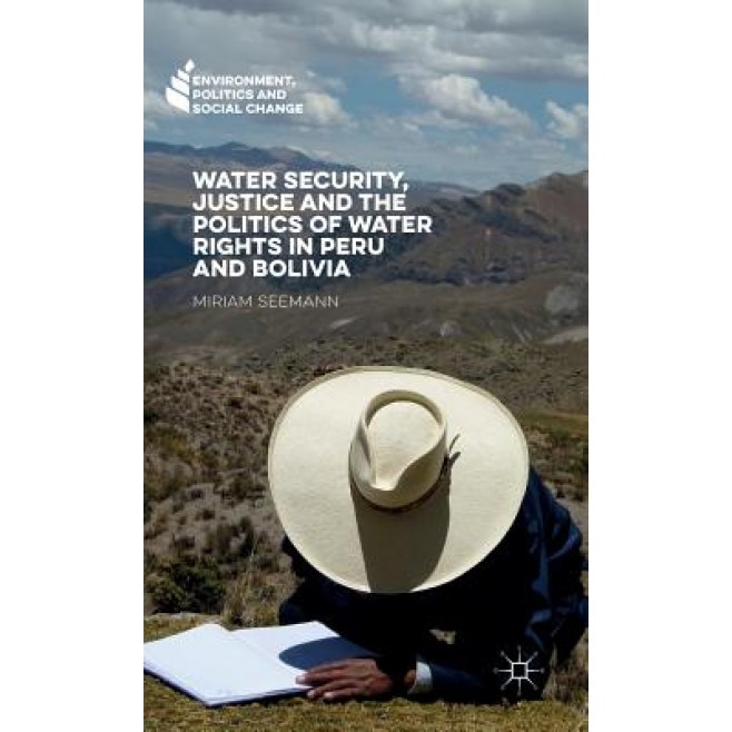Water Security, Justice and the Politics of Water Rights in Peru and Bolivia, Miriam Seemann (Author)