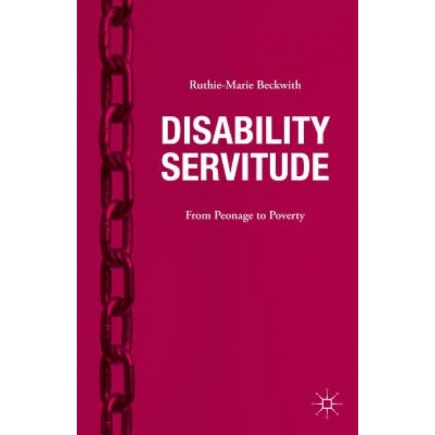 Disability Servitude: From Peonage to Poverty, Ruthie-Marie Beckwith (Author)